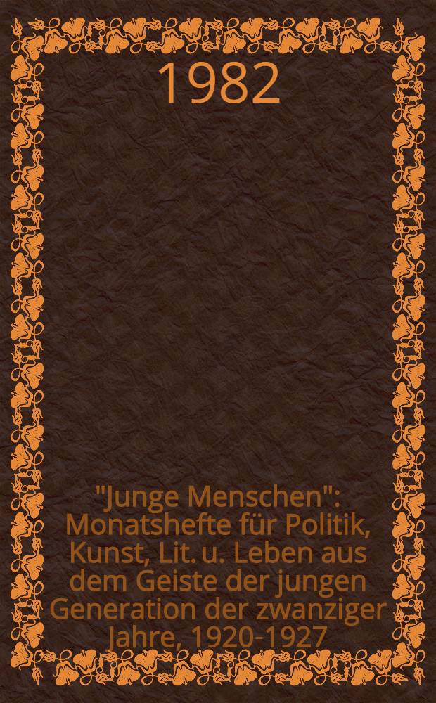 "Junge Menschen" : Monatshefte für Politik, Kunst, Lit. u. Leben aus dem Geiste der jungen Generation der zwanziger Jahre, 1920-1927 : Eine Ztschr. in faks. Ausw.