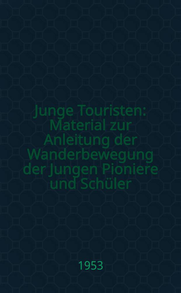 Junge Touristen : Material zur Anleitung der Wanderbewegung der Jungen Pioniere und Schüler