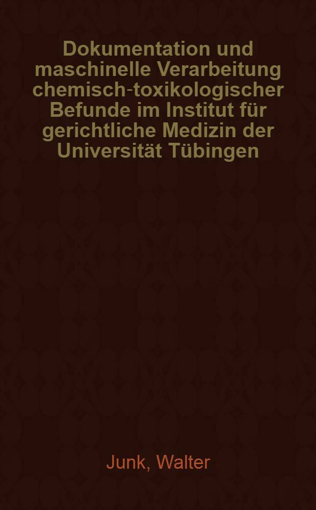 Dokumentation und maschinelle Verarbeitung chemisch-toxikologischer Befunde im Institut für gerichtliche Medizin der Universität Tübingen (1962-1972) : Inaug.-Diss. ... der Med. Fak. der ... Univ. zu Tübingen