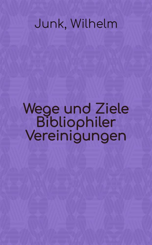 Wege und Ziele Bibliophiler Vereinigungen : Vortrag gehalten vor dem Berliner Bibliophilen-Abend am 6. November 1928