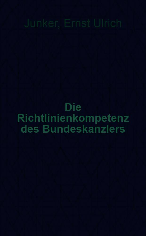 Die Richtlinienkompetenz des Bundeskanzlers : Inaug.-Diss. ... einer ... Rechts- und wirtschaftswissenschaftlichen Fakultät (Rechtswissenschaftliche Abt.) ... der Univ. zu Tübingen