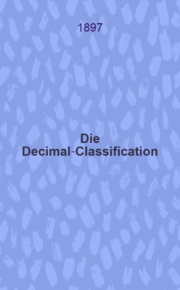 Die Decimal-Classification : Gekürzte allgemeine Tafeln : Deutsche Ausgabe