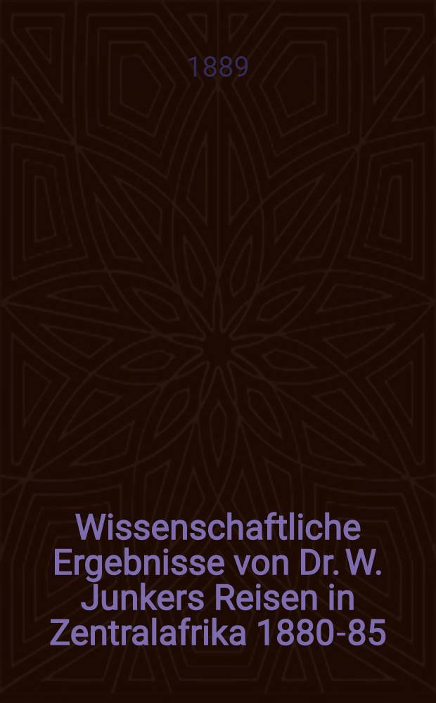 Wissenschaftliche Ergebnisse von Dr. W. Junkers Reisen in Zentralafrika 1880-85