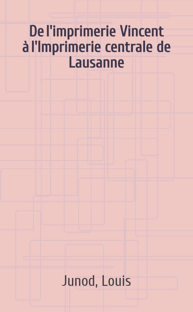 De l'imprimerie Vincent à l'Imprimerie centrale de Lausanne : Cent soixante-quinze ans de tradition typographique 1772-1947