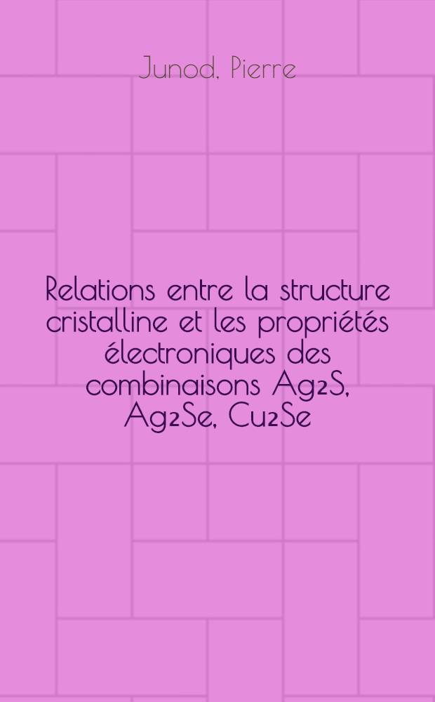 Relations entre la structure cristalline et les propriétés électroniques des combinaisons Ag₂S, Ag₂Se, Cu₂Se : Thèse présentée à l'École polytechnique fédérale, Zurich ..