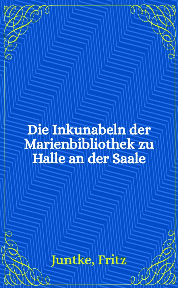 Die Inkunabeln der Marienbibliothek zu Halle an der Saale : Geschichte und Katalog