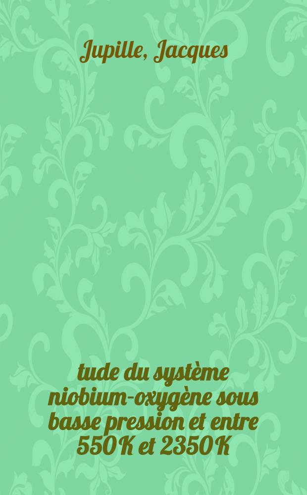 Étude du système niobium-oxygène sous basse pression et entre 550 K et 2350 K: solution solide, recouvrement superficiel et réactivité : Thèse ..