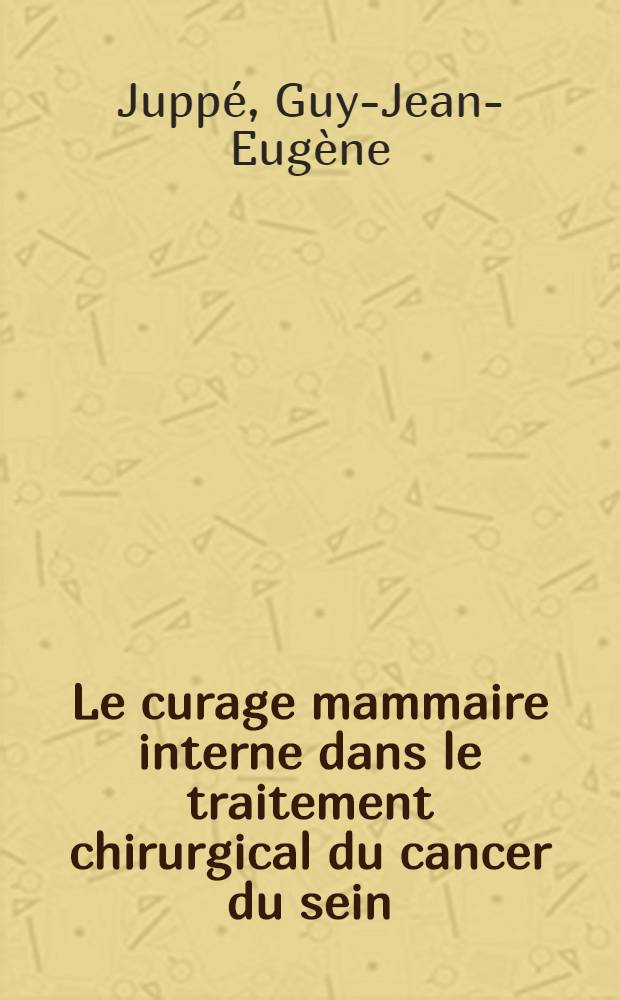 Le curage mammaire interne dans le traitement chirurgical du cancer du sein : Thèse pour le doctorat en méd. ..
