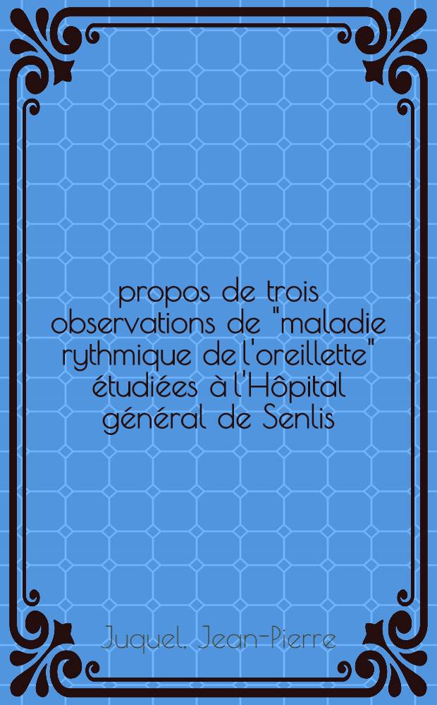 À propos de trois observations de "maladie rythmique de l'oreillette" étudiées à l'Hôpital général de Senlis : Thèse ..
