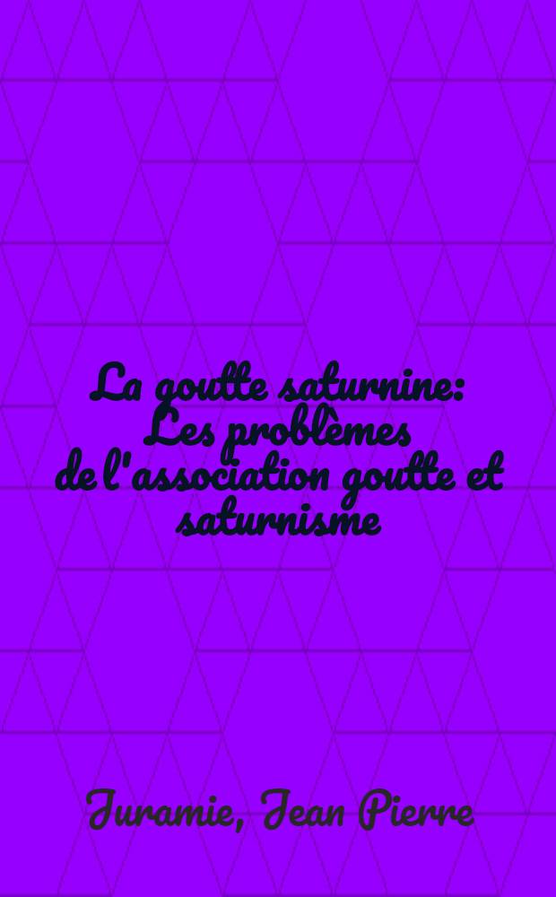 La goutte saturnine : Les problèmes de l'association goutte et saturnisme : Thèse ..