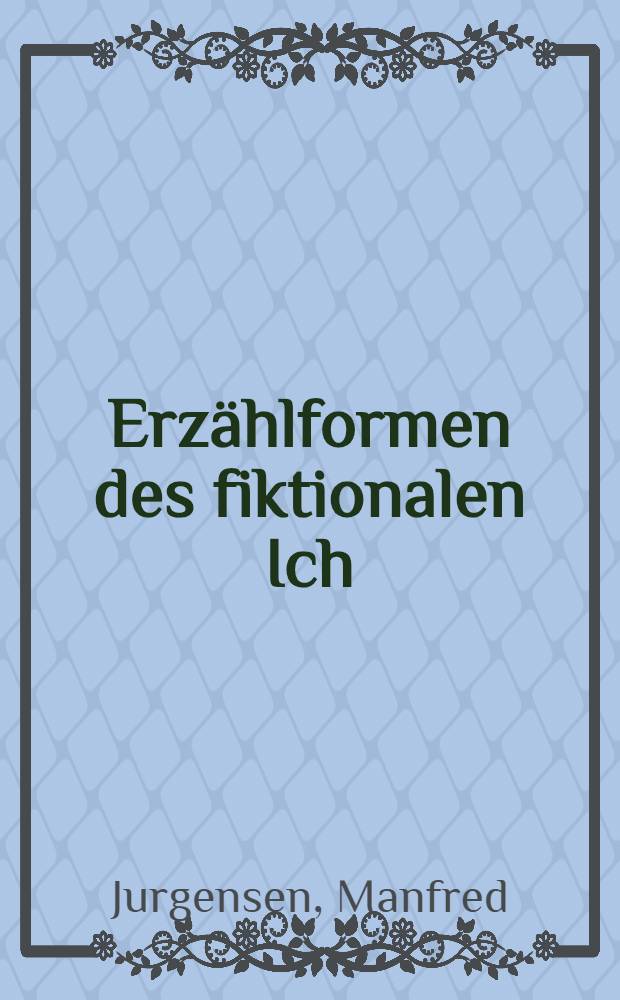 Erzählformen des fiktionalen Ich : Beitr. zum dr. Gegenwartsroman : Handke, Bernhard, Wolf, Kant, Grass, Lenz, Kempowski