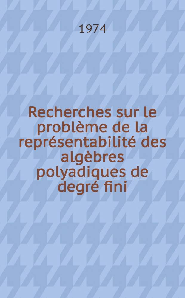 Recherches sur le problème de la représentabilité des algèbres polyadiques de degré fini : 1-re thèse prés. ... à l'U. E. R. de sciences exactes et naturelles ... de l'Univ. de Clermont-Ferrand ..