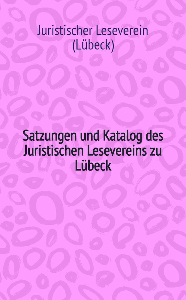 Satzungen und Katalog des Juristischen Lesevereins zu Lübeck