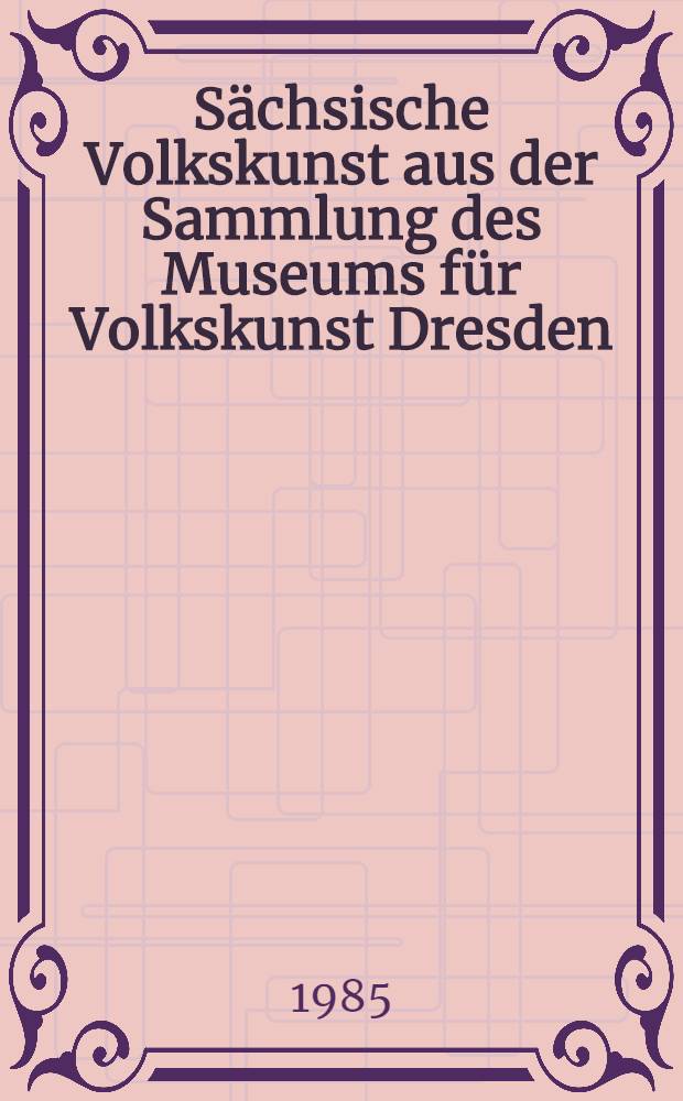 Sächsische Volkskunst aus der Sammlung des Museums für Volkskunst Dresden : Album