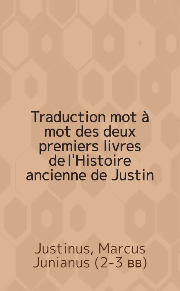 Traduction mot à mot des deux premiers livres de l'Histoire ancienne de Justin