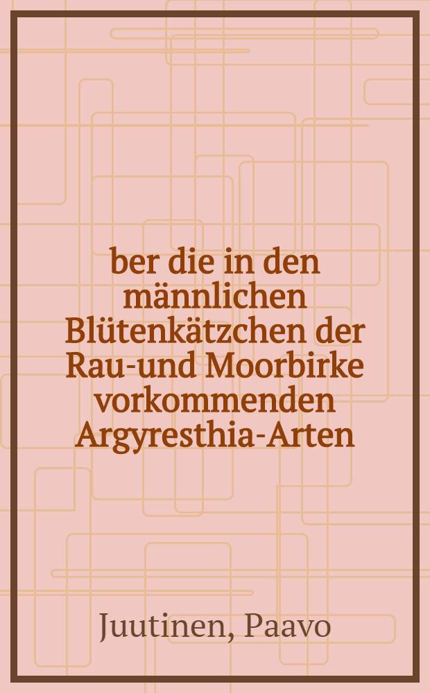 Über die in den männlichen Blütenkätzchen der Rauh- und Moorbirke vorkommenden Argyresthia-Arten (Lepidoptera: Argyresthiidae) ...