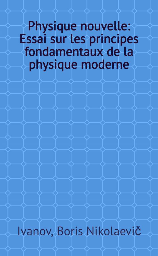 Physique nouvelle : Essai sur les principes fondamentaux de la physique moderne