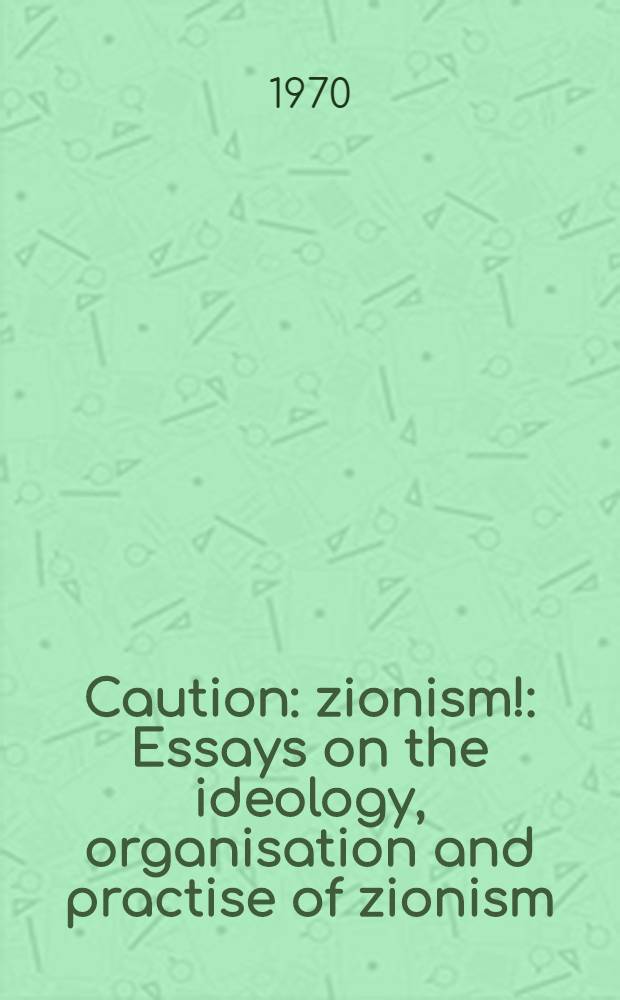 Caution: zionism! : Essays on the ideology, organisation and practise of zionism : Transl. from the Russ.