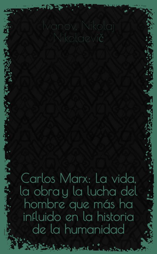 Carlos Marx : La vida, la obra y la lucha del hombre que más ha influido en la historia de la humanidad