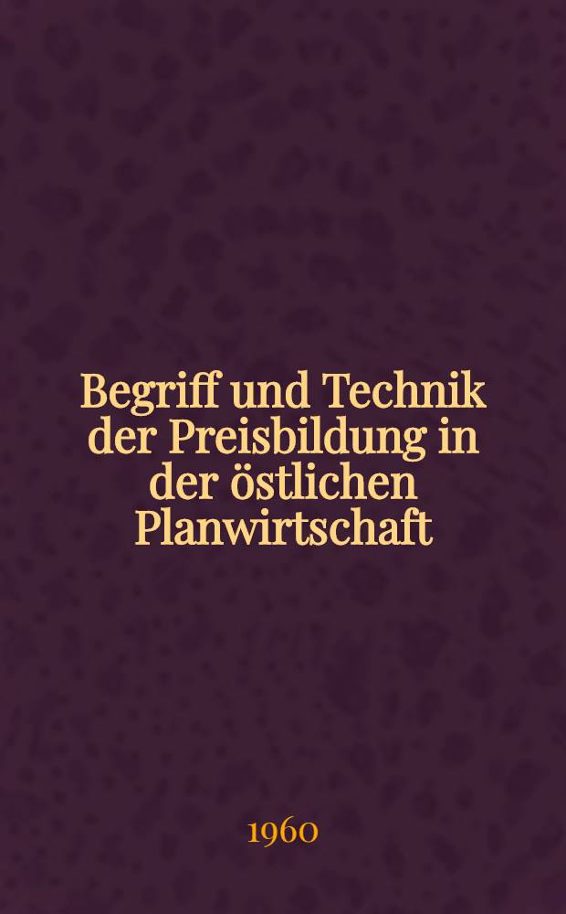 Begriff und Technik der Preisbildung in der östlichen Planwirtschaft : Inaug.-Diss. zur Erlangung des Doktorgrades der ... Univ. zu Köln