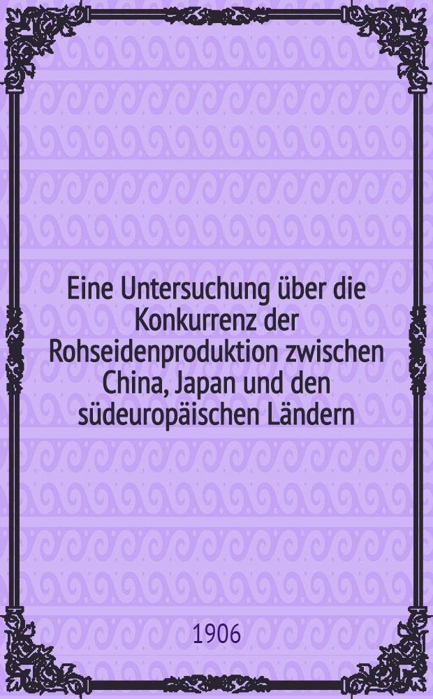 Eine Untersuchung über die Konkurrenz der Rohseidenproduktion zwischen China, Japan und den südeuropäischen Ländern