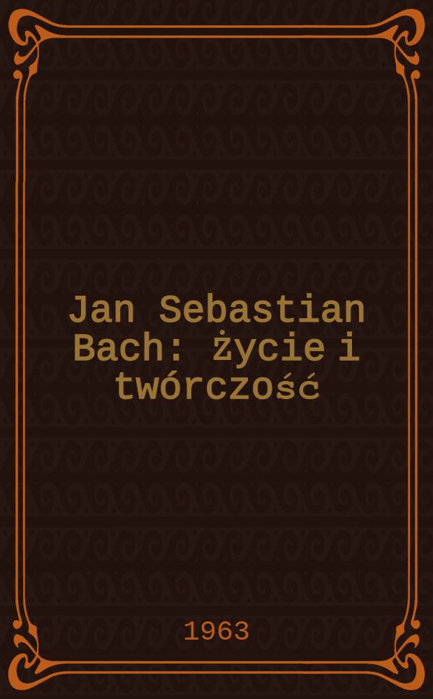 Jan Sebastian Bach : Życie i twórczość