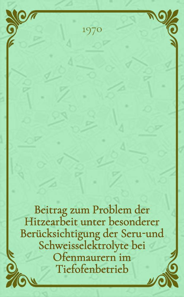 Beitrag zum Problem der Hitzearbeit unter besonderer Berücksichtigung der Serum- und Schweisselektrolyte bei Ofenmaurern im Tiefofenbetrieb : Inaug.-Diss. ... der ... Med. Fakultät der ... Univ. zu Bonn