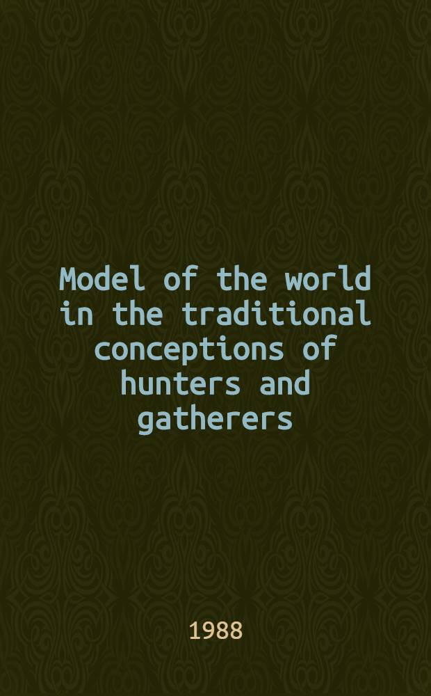 Model of the world in the traditional conceptions of hunters and gatherers : 12th Intern. congr. of anthropological a. ethnological sciences, Zagreb, Yugoslavia, July 24-31, 1988