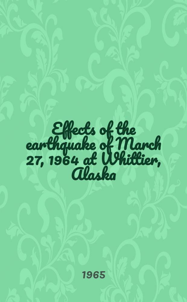 Effects of the earthquake of March 27, 1964 at Whittier, Alaska : A description and analysis of damage and loss of lives resulting from su8bsidence of the landmass waves generated by submarine landslides, fire, and seismic shock at the port of Whittier