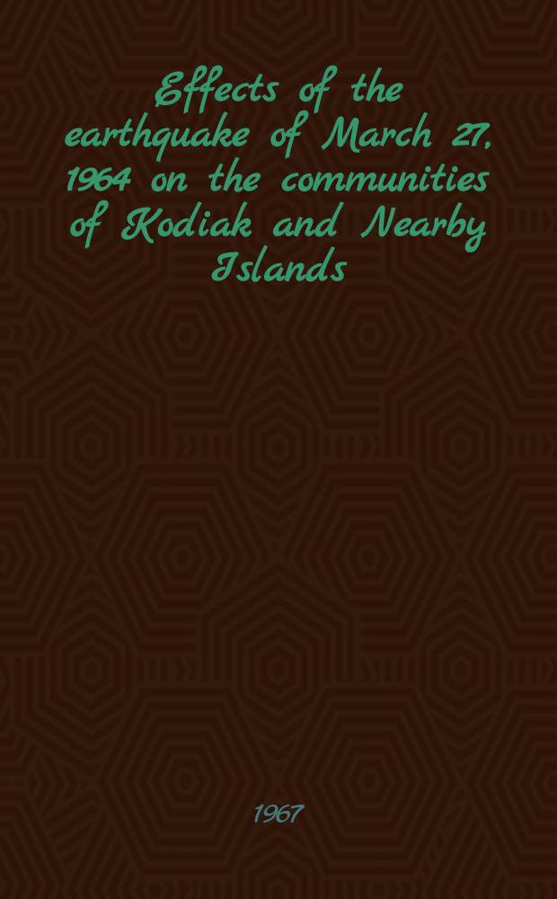 Effects of the earthquake of March 27, 1964 on the communities of Kodiak and Nearby Islands : A descriptia of the properly damage and loss of life due to earthquake-induced seismic sea waves and regional tectonic subsidence at Kodiak and nearby communities
