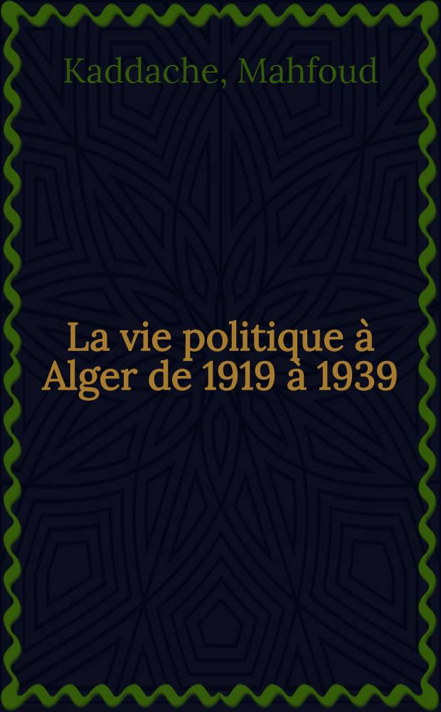 La vie politique à Alger de 1919 à 1939 : Thèse ... prés. à la fac. des lettres et sciences humaines de Toulouse ..