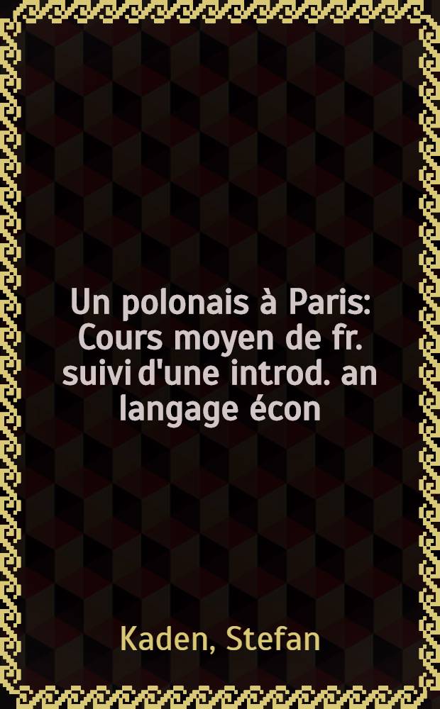 Un polonais à Paris : Cours moyen de fr. suivi d'une introd. an langage écon