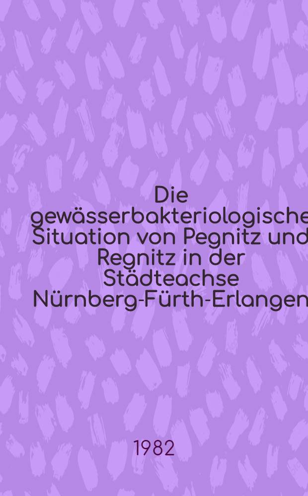 Die gewässerbakteriologische Situation von Pegnitz und Regnitz in der Städteachse Nürnberg-Fürth-Erlangen : Inaug.-Diss