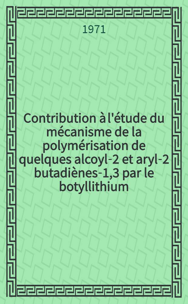 Contribution à l'étude du mécanisme de la polymérisation de quelques alcoyl-2 et aryl-2 butadiènes-1,3 par le botyllithium : Thèse ... prés. à l'Univ. Louis-Pasteur de Strasbourg