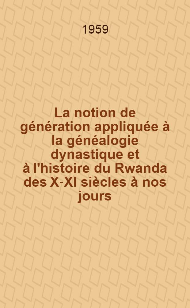 La notion de génération appliquée à la généalogie dynastique et à l'histoire du Rwanda des X-XI siècles à nos jours