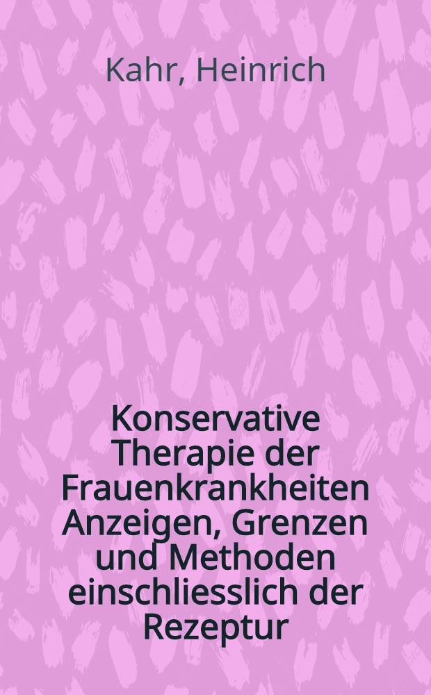 Konservative Therapie der Frauenkrankheiten Anzeigen, Grenzen und Methoden einschliesslich der Rezeptur
