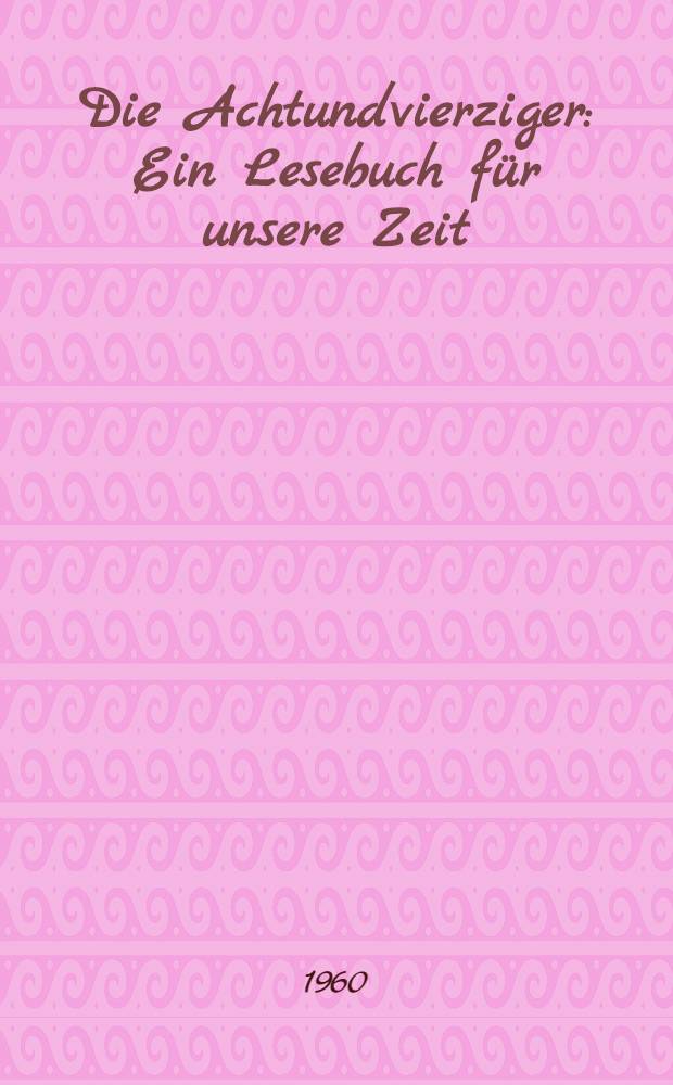 Die Achtundvierziger : Ein Lesebuch f&uuml;r unsere Zeit