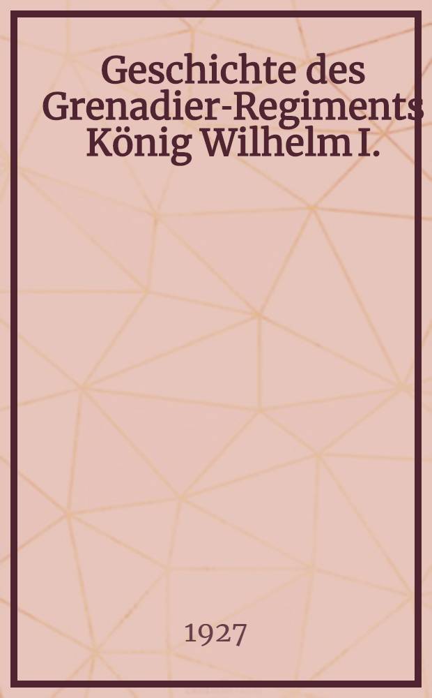 Geschichte des Grenadier-Regiments König Wilhelm I. (2. Westpreußisches) Nr. 7, "Königs-Grenadier-Regiment", 1797-1926