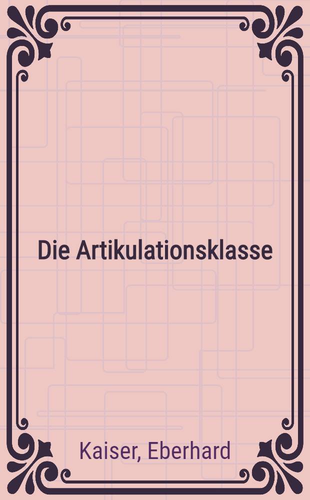 Die Artikulationsklasse : Ein Erfahrungsbericht &uuml;ber die Arbeit mit einer ersten Klasse im Schuljahr 1951/52 an der Geh&ouml;rlosenschule in Schleiz nach der reinen Lautsprachmethode Vatters