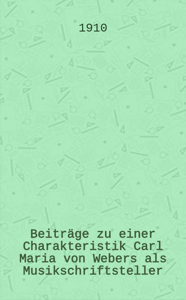 Beiträge zu einer Charakteristik Carl Maria von Webers als Musikschriftsteller