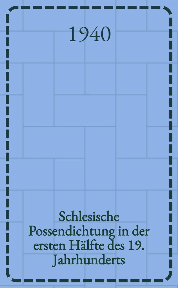 Schlesische Possendichtung in der ersten Hälfte des 19. Jahrhunderts : Inaug.-Diss. zur Erlangung des Doktorgrades ... der ... Univ. zu Breslau