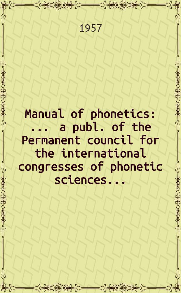 Manual of phonetics : ... a publ. of the Permanent council for the international congresses of phonetic sciences ...