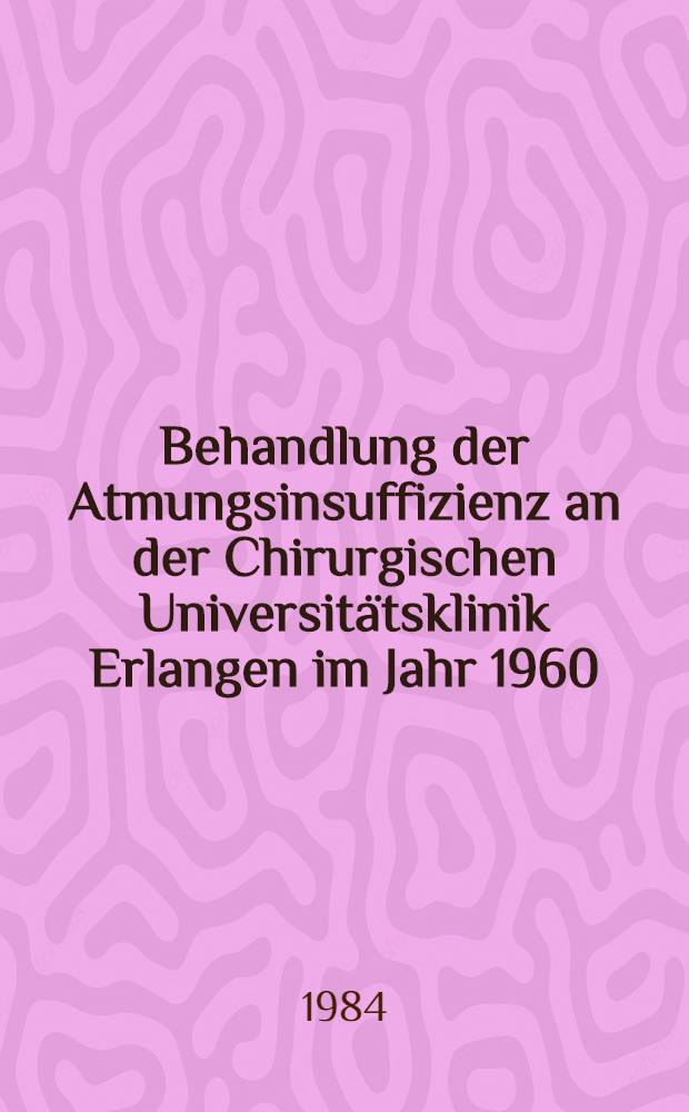 Behandlung der Atmungsinsuffizienz an der Chirurgischen Universitätsklinik Erlangen im Jahr 1960 : Inaug.-Diss