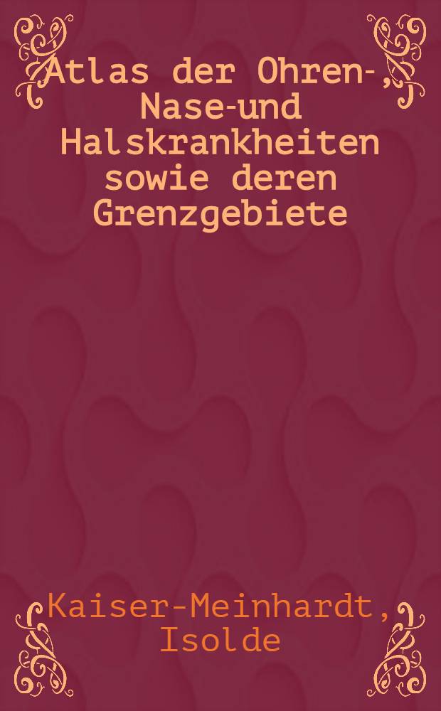 Atlas der Ohren-, Nasen- und Halskrankheiten sowie deren Grenzgebiete