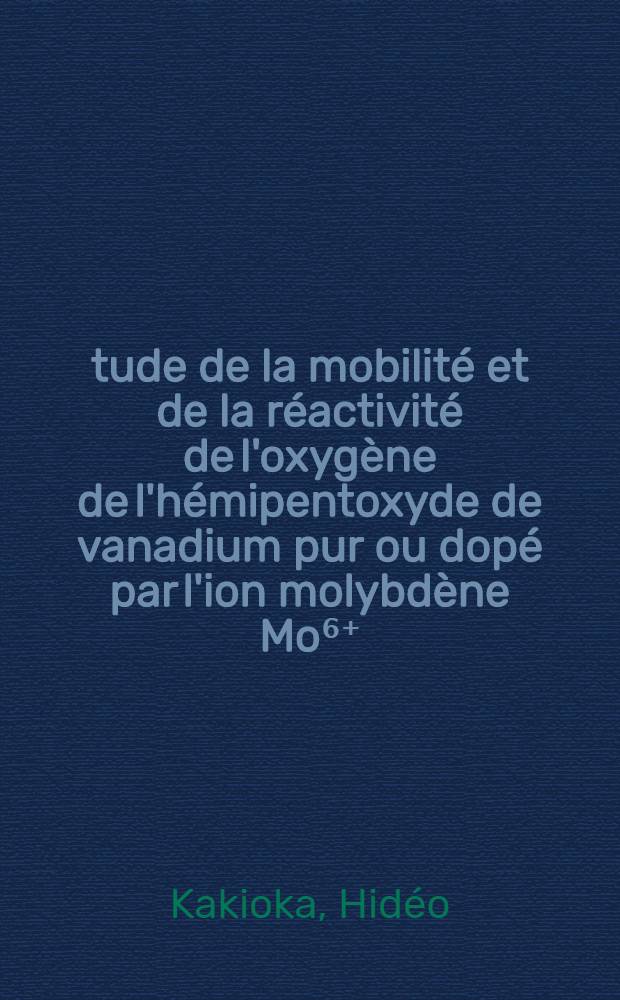 Étude de la mobilité et de la réactivité de l'oxygène de l'hémipentoxyde de vanadium pur ou dopé par l'ion molybdène Mo⁶⁺ : Thèse prés. à la Fac. des sciences de l'Univ. de Lyon ..