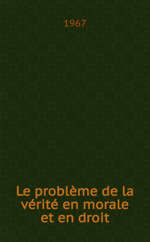 Le problème de la vérité en morale et en droit : Thèse principale ... présentée à la Fac. des lettres et sciences humaines de l'Univ. de Bordeaux