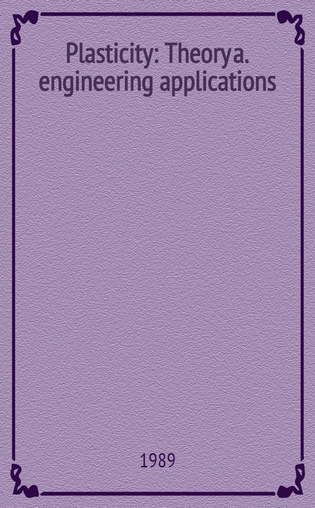 Plasticity : Theory a. engineering applications