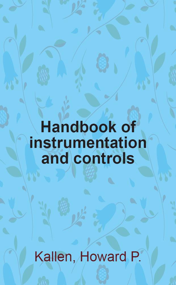Handbook of instrumentation and controls : A practical design and applications manual for the mechanical services covering steam plants, power plants, heating systems, air-conditioning systems, ventilation systems, diesel plants, refrigeration, and water treatment