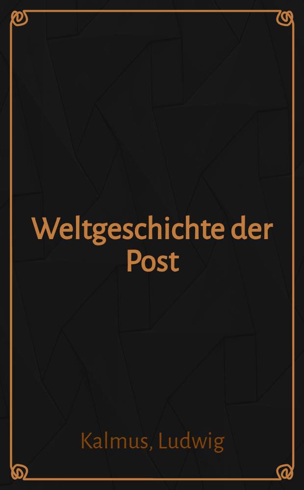 Weltgeschichte der Post : Mit besonderer Berücksichtigung des deutschen Sprachgebietes