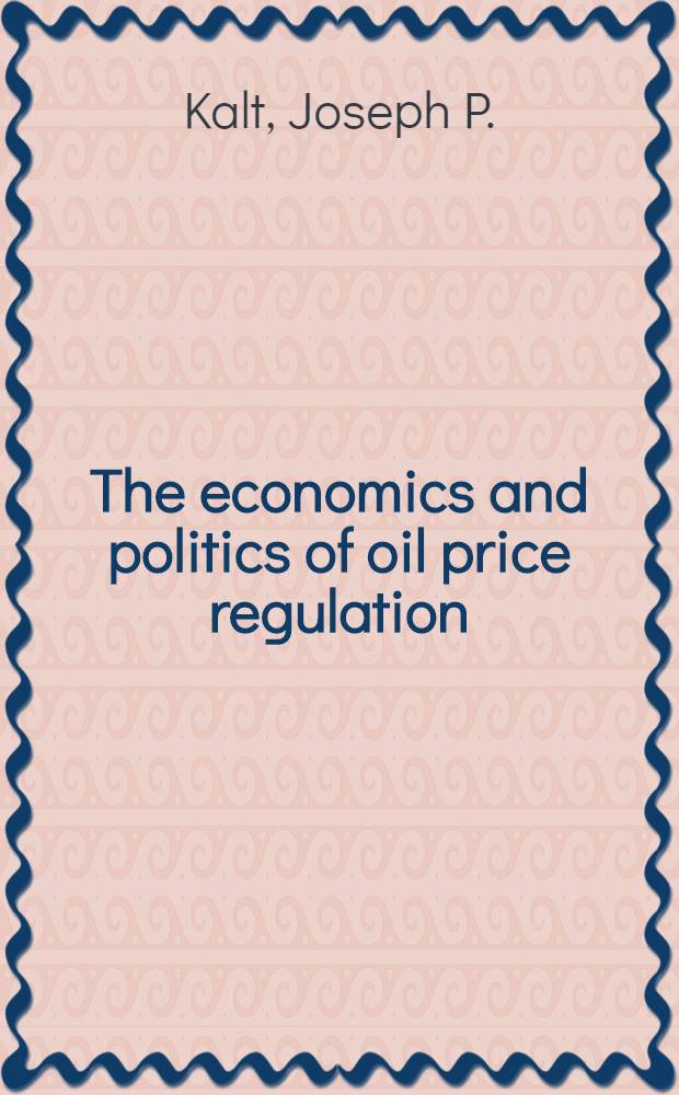 The economics and politics of oil price regulation : Federal policy in the post-embargo era